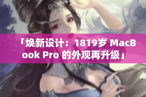 「煥新設(shè)計(jì)：1819歲 MacBook Pro 的外觀再升級(jí)」