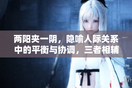 兩陽夾一陰，隱喻人際關(guān)系中的平衡與協(xié)調(diào)，三者相輔相成。