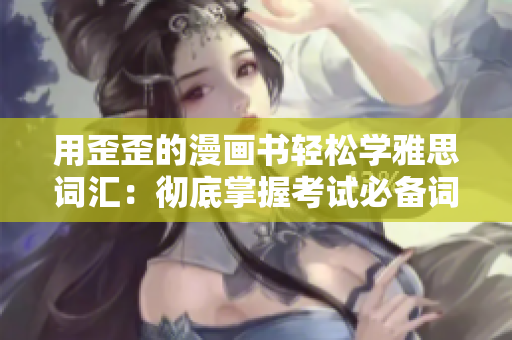 用歪歪的漫畫書輕松學(xué)雅思詞匯：徹底掌握考試必備詞匯的秘訣