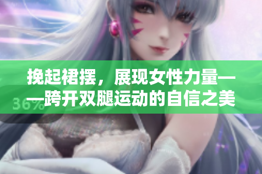 挽起裙擺，展現(xiàn)女性力量——跨開雙腿運(yùn)動(dòng)的自信之美