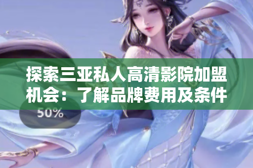 探索三亞私人高清影院加盟機(jī)會(huì)：了解品牌費(fèi)用及條件