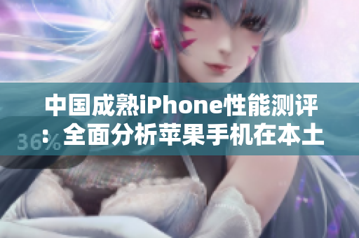中國(guó)成熟iPhone性能測(cè)評(píng)：全面分析蘋(píng)果手機(jī)在本土表現(xiàn)
