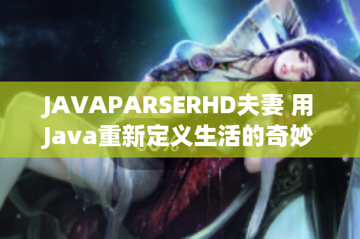 JAVAPARSERHD夫妻 用Java重新定義生活的奇妙方式