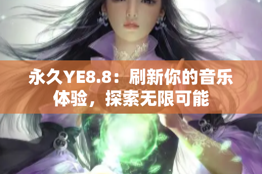 永久YE8.8：刷新你的音樂體驗(yàn)，探索無限可能