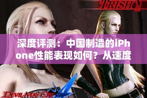 深度評(píng)測(cè)：中國(guó)制造的iPhone性能表現(xiàn)如何？從速度到功能全面解析