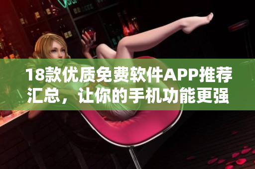 18款優(yōu)質(zhì)免費(fèi)軟件APP推薦匯總，讓你的手機(jī)功能更強(qiáng)大