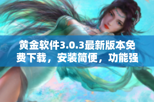 黃金軟件3.0.3最新版本免費(fèi)下載，安裝簡便，功能強(qiáng)大！