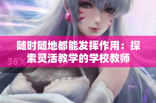 隨時隨地都能發(fā)揮作用：探索靈活教學(xué)的學(xué)校教師