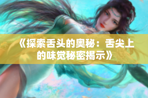 《探索舌頭的奧秘：舌尖上的味覺秘密揭示》