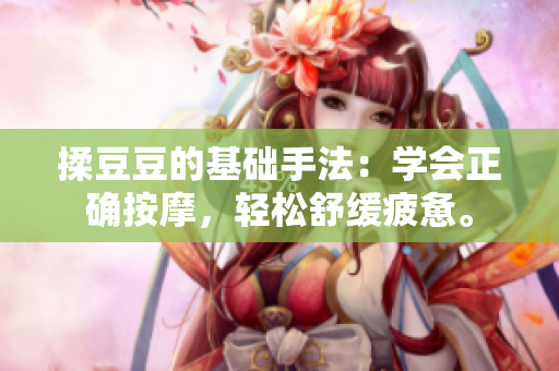 揉豆豆的基礎(chǔ)手法：學(xué)會正確按摩，輕松舒緩疲憊。