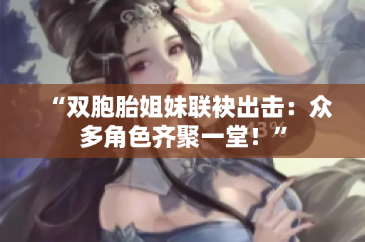 “雙胞胎姐妹聯(lián)袂出擊：眾多角色齊聚一堂！”