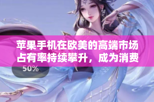 蘋果手機(jī)在歐美的高端市場占有率持續(xù)攀升，成為消費者心目中的首選品牌