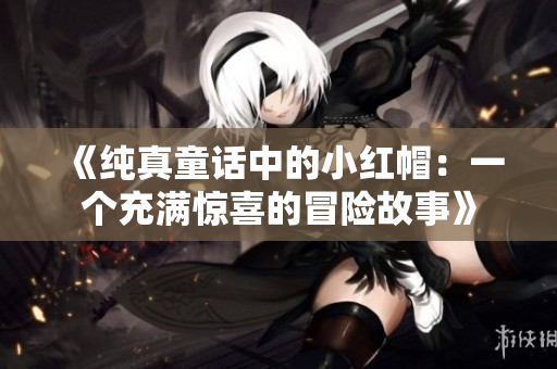 《純真童話中的小紅帽：一個(gè)充滿驚喜的冒險(xiǎn)故事》