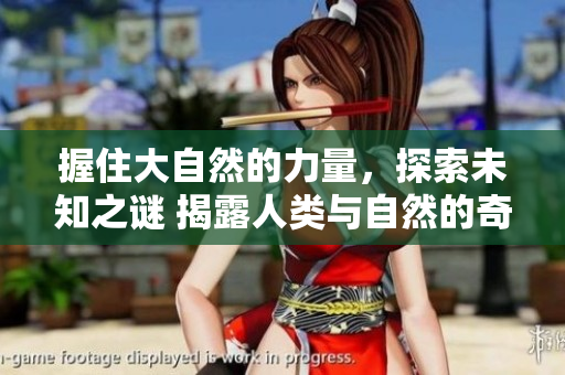 握住大自然的力量，探索未知之謎 揭露人類與自然的奇妙互動(dòng)