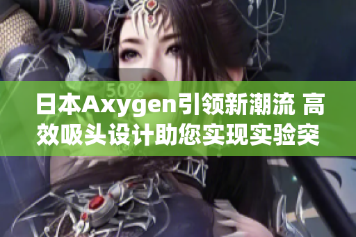 日本Axygen引領(lǐng)新潮流 高效吸頭設(shè)計(jì)助您實(shí)現(xiàn)實(shí)驗(yàn)突破