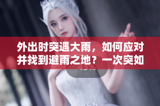 外出時(shí)突遇大雨，如何應(yīng)對(duì)并找到避雨之地？一次突如其來(lái)的降雨經(jīng)歷分享