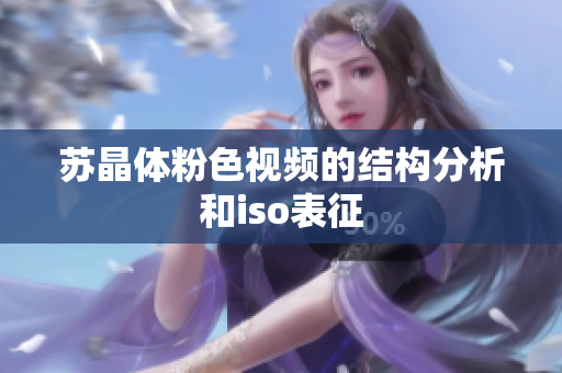 蘇晶體粉色視頻的結(jié)構(gòu)分析和iso表征