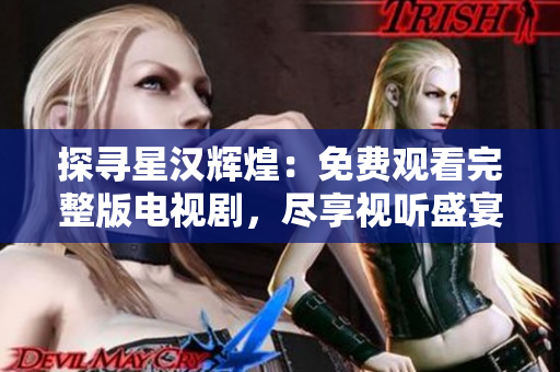 探尋星漢輝煌：免費(fèi)觀看完整版電視劇，盡享視聽盛宴