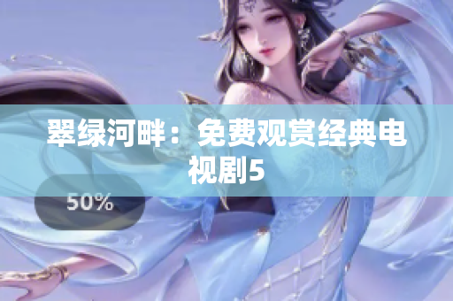 翠綠河畔：免費(fèi)觀賞經(jīng)典電視劇5