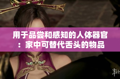 用于品嘗和感知的人體器官：家中可替代舌頭的物品