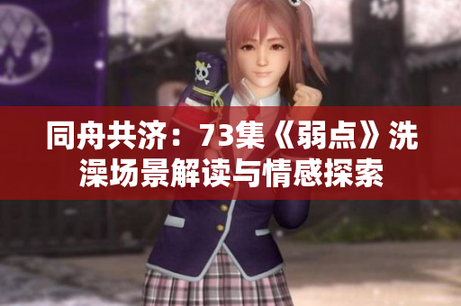 同舟共濟(jì)：73集《弱點(diǎn)》洗澡場(chǎng)景解讀與情感探索