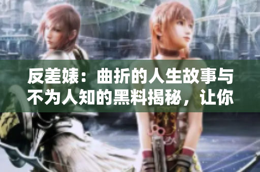 反差婊：曲折的人生故事與不為人知的黑料揭秘，讓你意想不到的驚艷與心動(dòng)！