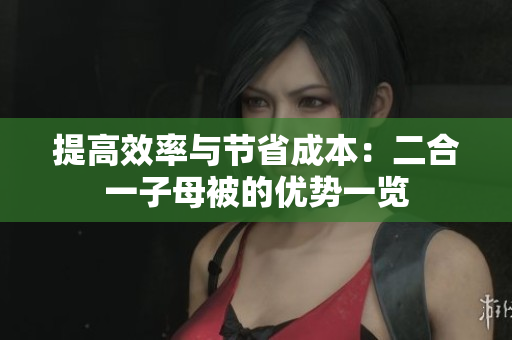 提高效率與節(jié)省成本：二合一子母被的優(yōu)勢(shì)一覽