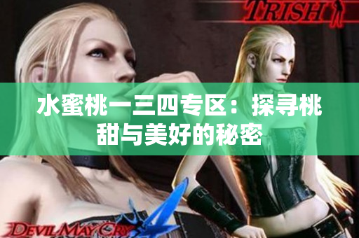 水蜜桃一三四專區(qū)：探尋桃甜與美好的秘密