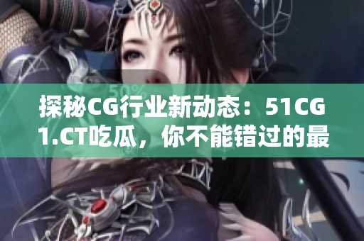探秘CG行業(yè)新動態(tài)：51CG1.CT吃瓜，你不能錯過的最新資訊