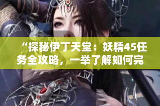 “探秘伊丁天堂：妖精45任務全攻略，一舉了解如何完成！”