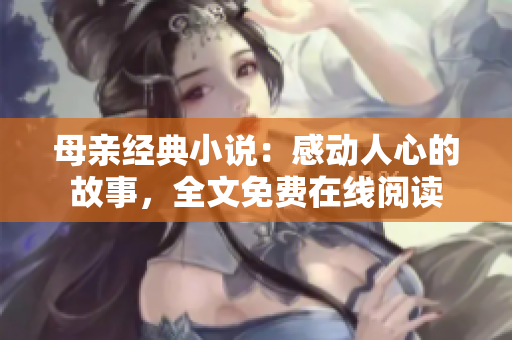 母親經(jīng)典小說：感動人心的故事，全文免費(fèi)在線閱讀