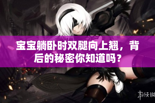 寶寶躺臥時(shí)雙腿向上翹，背后的秘密你知道嗎？