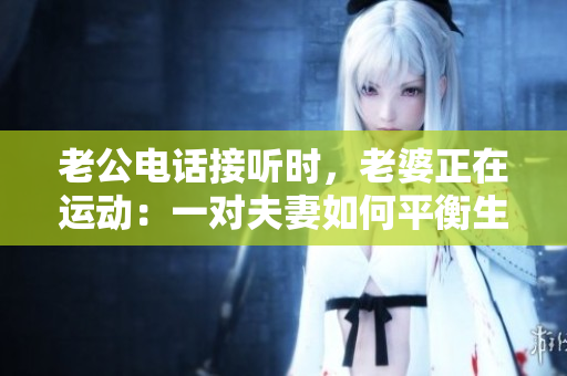 老公電話接聽時，老婆正在運動：一對夫妻如何平衡生活與運動？