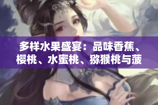 多樣水果盛宴：品味香蕉、櫻桃、水蜜桃、獼猴桃與菠蘿的鮮美滋味