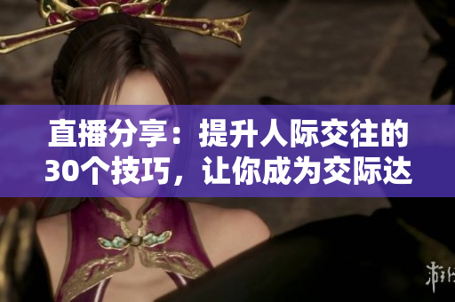 直播分享：提升人際交往的30個技巧，讓你成為交際達人