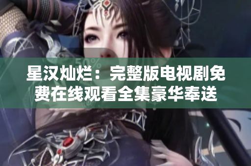 星漢燦爛：完整版電視劇免費(fèi)在線觀看全集豪華奉送