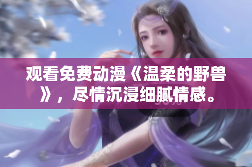 觀看免費(fèi)動(dòng)漫《溫柔的野獸》，盡情沉浸細(xì)膩情感。