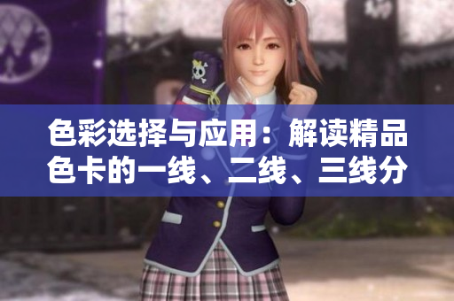 色彩選擇與應(yīng)用：解讀精品色卡的一線、二線、三線分類及應(yīng)用技巧