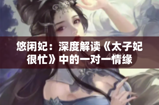 悠閑妃：深度解讀《太子妃很忙》中的一對一情緣