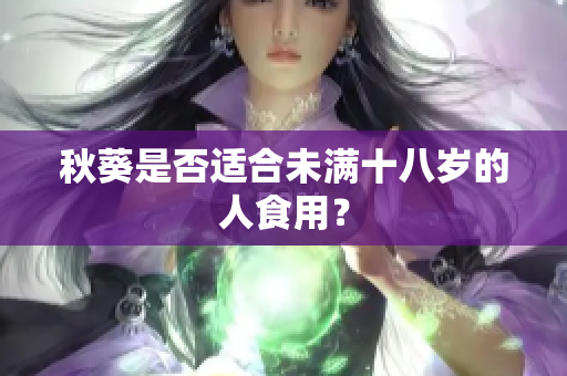 秋葵是否適合未滿十八歲的人食用？