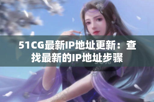51CG最新IP地址更新：查找最新的IP地址步驟