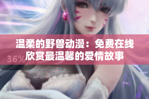 溫柔的野獸動漫：免費在線欣賞最溫馨的愛情故事