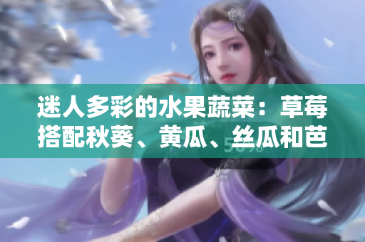 迷人多彩的水果蔬菜：草莓搭配秋葵、黃瓜、絲瓜和芭樂，再加上獨特的綠巨人