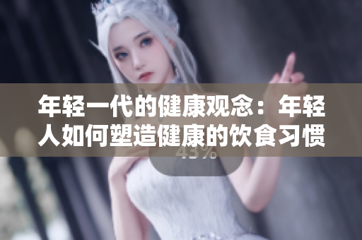年輕一代的健康觀念：年輕人如何塑造健康的飲食習慣