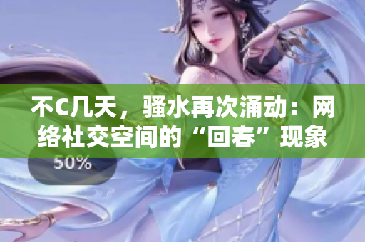 不C幾天，騷水再次涌動：網(wǎng)絡社交空間的“回春”現(xiàn)象