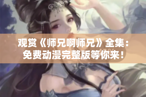 觀賞《師兄啊師兄》全集：免費動漫完整版等你來！