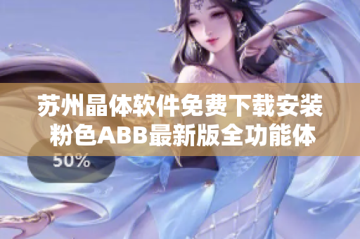 蘇州晶體軟件免費下載安裝 粉色ABB最新版全功能體驗