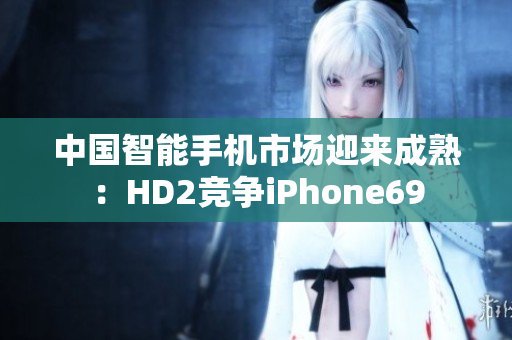 中國智能手機市場迎來成熟：HD2競爭iPhone69