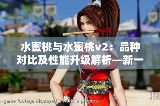 水蜜桃與水蜜桃v2：品種對比及性能升級解析—新一代水果科技帶來的革新