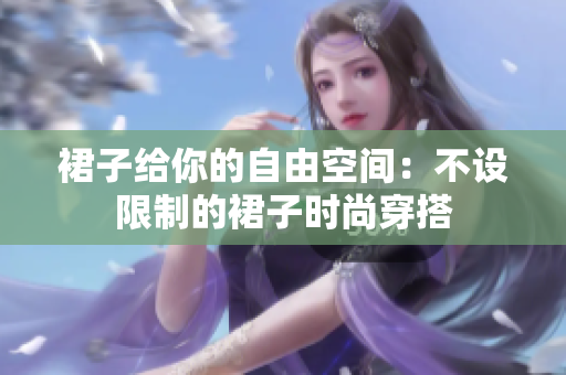 裙子給你的自由空間：不設(shè)限制的裙子時(shí)尚穿搭